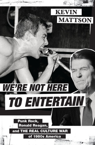Were Not Here To Entertain Punk Rock Ronald Reagan And The Real Culture War Of 1980s America Kevin Mattson