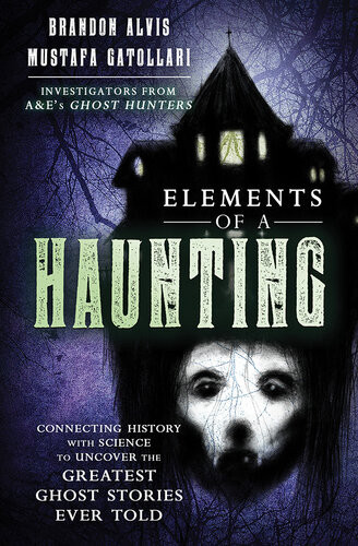 Elements Of A Haunting Connecting History With Science To Uncover The Greatest Ghost Stories Ever Told Brandon Alvis