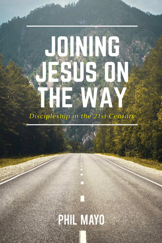 Joining Jesus On The Way Discipleship In The 21st Century Phil Mayo