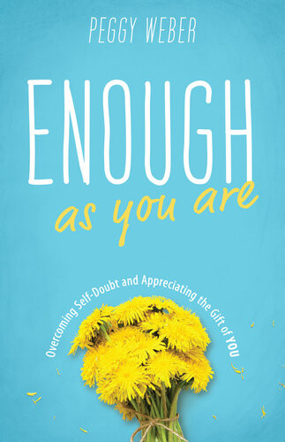 Enough As You Are Overcoming Selfdoubt And Appreciating The Gift Of You Peggy Weber