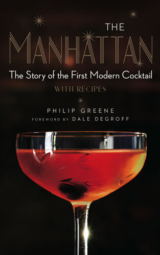 The Manhattan The Story Of The First Modern Cocktail With Recipes Philip Greene