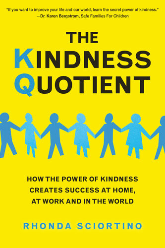 The Kindness Quotient How The Power Of Kindness Creates Success At Home At Work And In The World Rhonda Sciortino