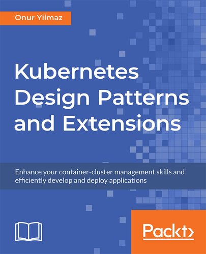 Kubernetes Design Patterns And Extensions Enhance Your Containercluster Management Skills And Efficiently Develop And Deploy Applications Onur Yilmaz