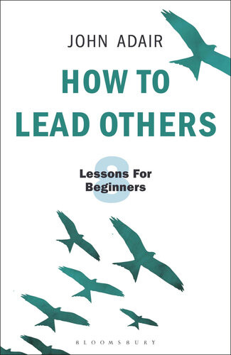 How To Lead Others Eight Lessons For Beginners John Adair