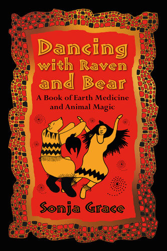 Dancing With Raven And Bear A Book Of Earth Medicine And Animal Magic Sonja Grace