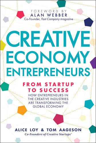Creative Economy Entrepreneurs From Startup To Success How Entrepreneurs In The Creative Industries Are Transforming The Global Economy Alice Loy