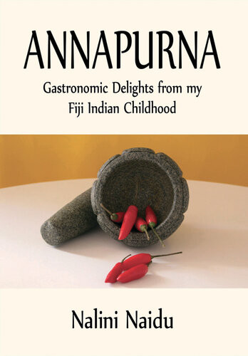 Annapurna Gastronomic Delights From My Fiji Indian Childhood Nalini Naidu