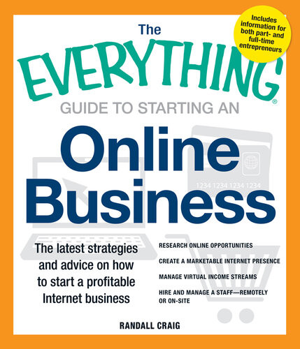 The Everything Guide To Starting An Online Business The Latest Strategies And Advice On How To Start A Profitable Internet Business Research Online Opportunities Create A Marketable Internet Presence Manage Virtual Income Streams And Hire And Manage Randall Craig