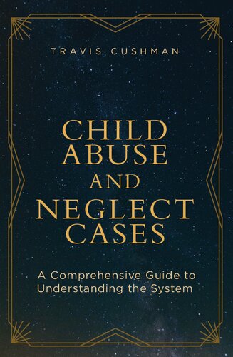 Child Abuse And Neglect Cases A Comprehensive Guide To Understanding The System Travis Cushman