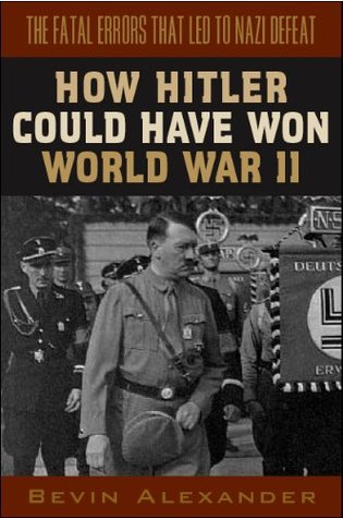 How Hitler Could Have Won World War Ii Bevin Alexander