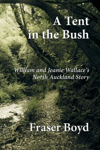 A Tent In The Bush William And Jeanie Wallaces North Auckland Story Fraser Boyd