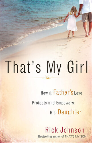 Thats My Girl How A Fathers Love Protects And Empowers His Daughter Rick Johnson