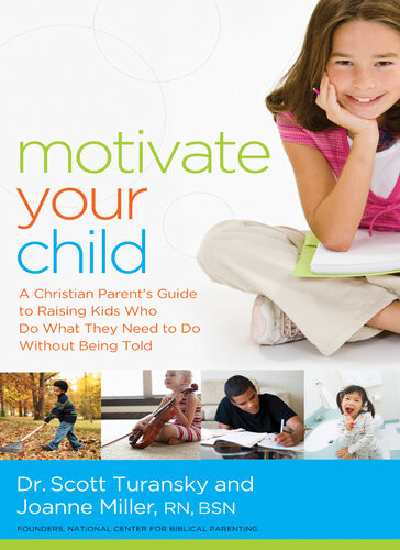 Motivate Your Child A Christian Parents Guide To Raising Kids Who Do What They Need To Do Without Being Told Scott Turansky