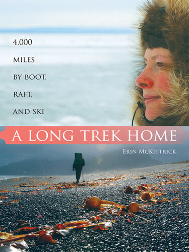 A Long Trek Home 4000 Miles By Boot Raft And Ski Erin Mckittrick
