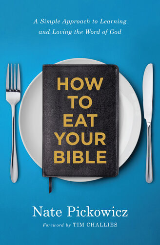 How To Eat Your Bible A Simple Approach To Learning And Loving The Word Of God Nate Pickowicz