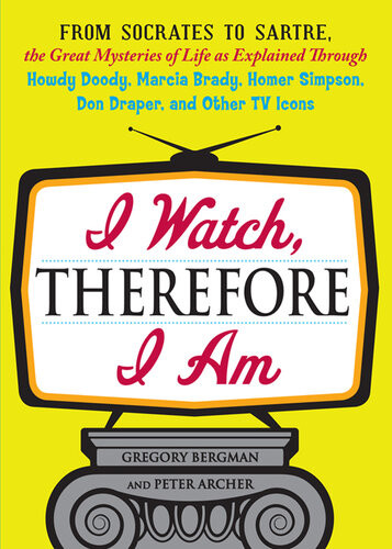 I Watch Therefore I Am From Socrates To Sartre The Great Mysteries Of Life As Explained Through Howdy Doody Marcia Brady Homer Simpson Don Draper And Other Tv Icons Gregory Bergman