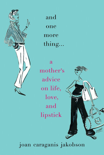 And One More Thing A Mothers Advice On Life Love And Lipstick Joan Caraganis Jakobson