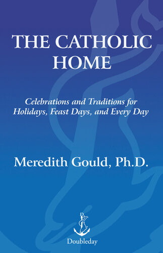 The Catholic Home Celebrations And Traditions For Holidays Feast Days And Every Day Meredith Gould