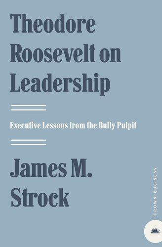 Theodore Roosevelt On Leadership Executive Lessons From The Bully Pulpit James M Strock