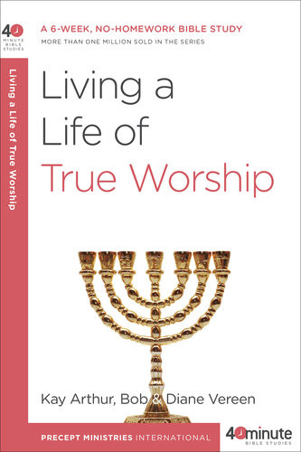 Living A Life Of True Worship A 6week Nohomework Bible Study Kay Arthur