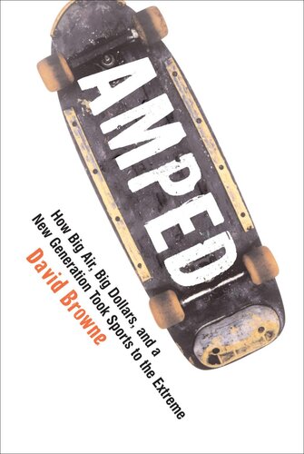 Amped How Big Air Big Dollars And A New Generation Took Sports To The Extreme David Browne