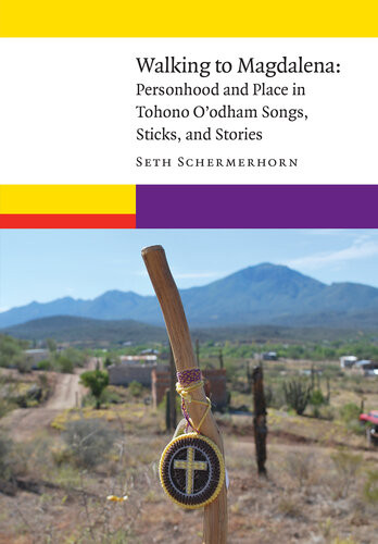 Walking To Magdalena Personhood And Place In Tohono Oodham Songs Sticks And Stories Seth Schermerhorn