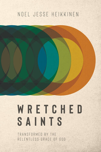 Wretched Saints Transformed By The Relentless Grace Of God Noel Jesse Heikkinen