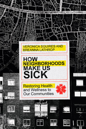How Neighborhoods Make Us Sick Restoring Health And Wellness To Our Communities Veronica Squires
