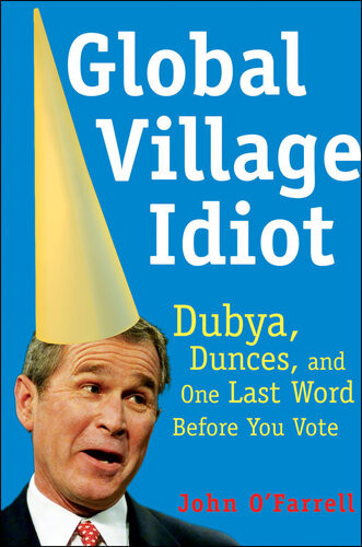 Global Village Idiot Dubya Dunces And One Last Word Before You Vote John Ofarrell