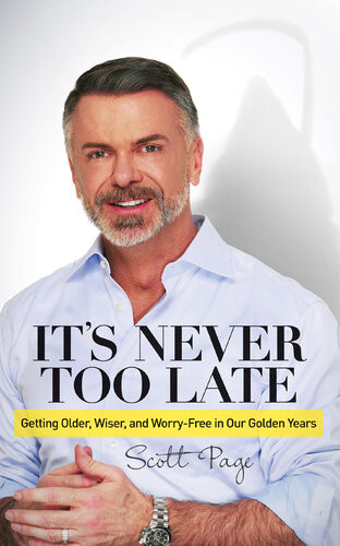 Its Never Too Late Getting Older Wiser And Worry Free In Our Golden Years Scott Page