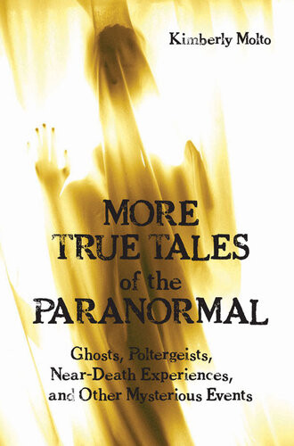 More True Tales Of The Paranormal Ghosts Poltergeists Neardeath Experiences And Other Mysterious Events Kimberly Molto