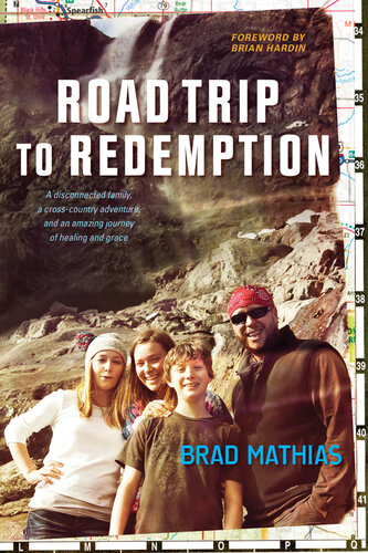 Road Trip To Redemption A Disconnected Family A Crosscountry Adventure And An Amazing Journey Of Healing And Grace Brad Mathias