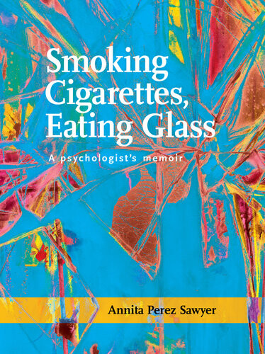 Smoking Cigarettes Eating Glass A Psychologists Memoir Annita Perez Sawyer