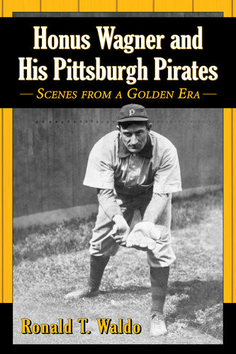 Honus Wagner And His Pittsburgh Pirates Scenes From A Golden Era Ronald T Waldo