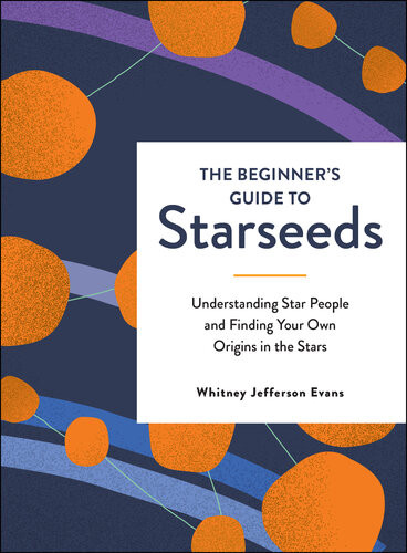 The Beginners Guide To Starseeds Understanding Star People And Finding Your Own Origins In The Stars Whitney Jefferson Evans