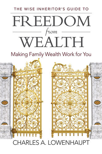 The Wise Inheritors Guide To Freedom From Wealth Making Family Wealth Work For You Charles A Lowenhaupt