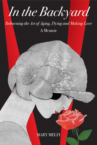 In The Backyard Relearning The Art Of Aging Dying And Making Love Mary Melfi