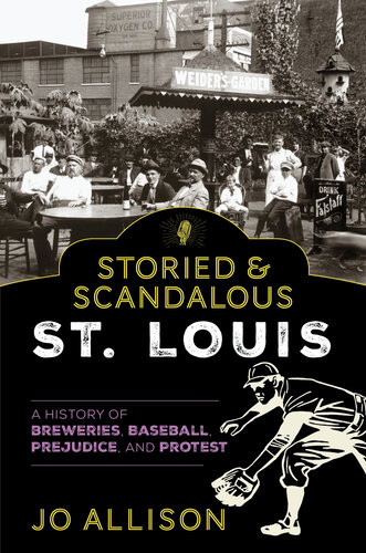 Storied Scandalous St Louis A History Of Breweries Baseball Prejudice And Protest Jo Allison