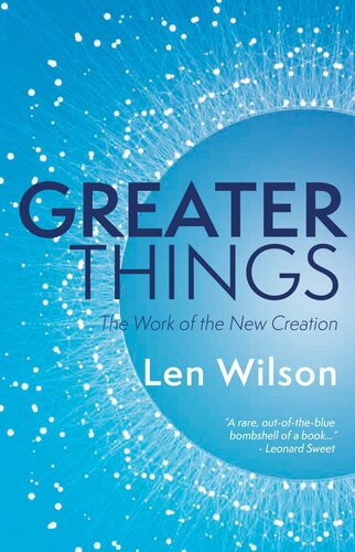 Greater Things The Work Of The New Creation Len Wilson