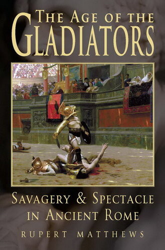 The Age Of Gladiators Savagery Spectacle In Ancient Rome Rupert Matthews