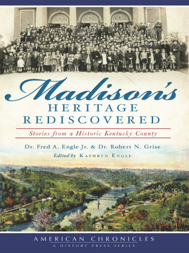 Madisons Heritage Rediscovered Stories From A Historic Kentucky County Dr Fred A Engle Jr