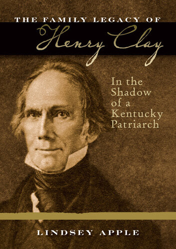 The Family Legacy Of Henry Clay In The Shadow Of A Kentucky Patriarch Lindsey Apple