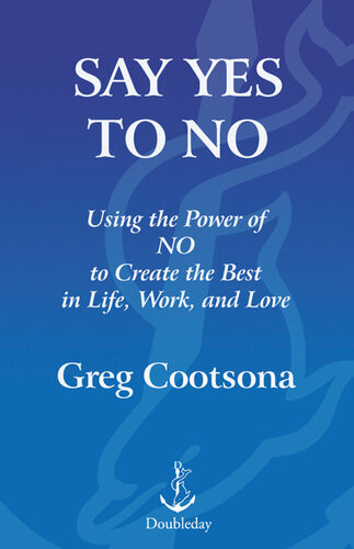 Say Yes To No Using The Power Of No To Create The Best In Life Work And Love Greg Cootsona