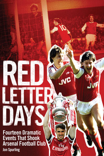 Red Letter Days Fourteen Dramatic Events That Shook Arsenal Football Club Jon Spurling