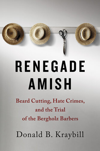 Renegade Amish Beard Cutting Hate Crimes And The Trial Of The Bergholz Barbers Donald B Kraybill