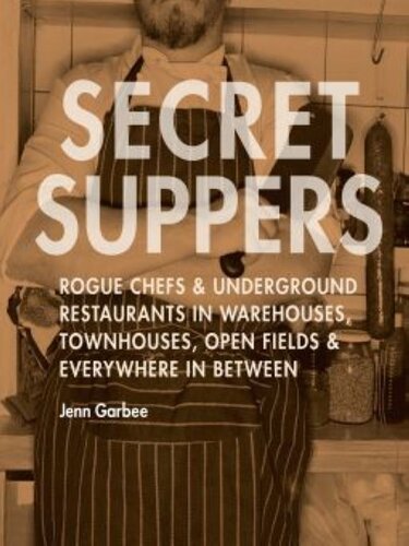 Secret Suppers Rogue Chefs Underground Restaurants In Warehouses Townhouses Open Fields And Everywhere In Between Jenn Garbee