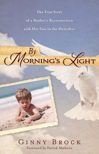 By Mornings Light The True Story Of A Mothers Reconnection With Her Son In The Hereafter Ginny Brock