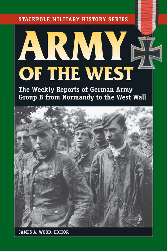 Army Of The West The Weekly Reports Of German Army Group B From Normandy To The West Wall James A Wood