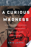A Curious Madness An American Combat Psychiatrist A Japanese War Crimes Suspect And An Unsolved Mystery From World War Ii Eric Jaffe