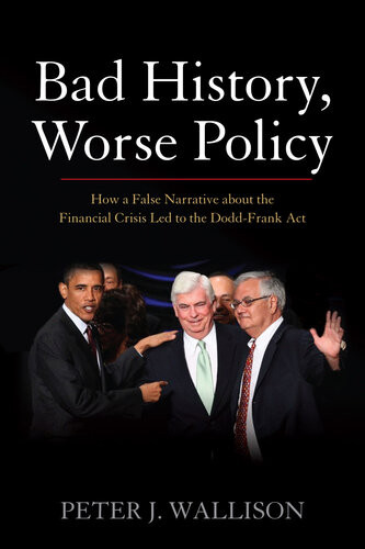 Bad History Worse Policy How A False Narrative About The Financial Crisis Led To The Doddfrank Act Peter J Wallison